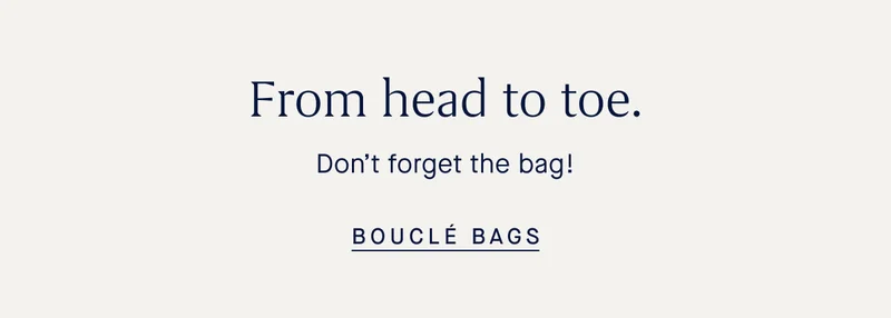 From head to toe. Don’t forget the bag! BOUCLÉ BAGS