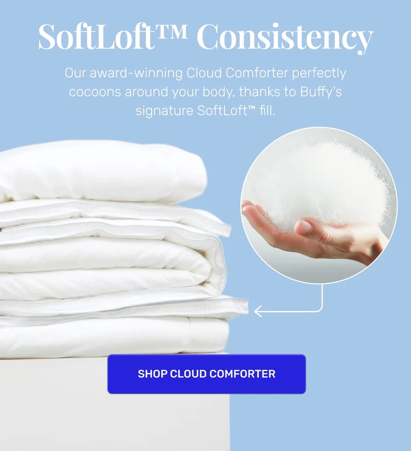 SoftLoft™ Consistency • Our award-winning Cloud Comforter perfectly cocoons around your body, thanks to Buffy's signature SoftLoft™ fill