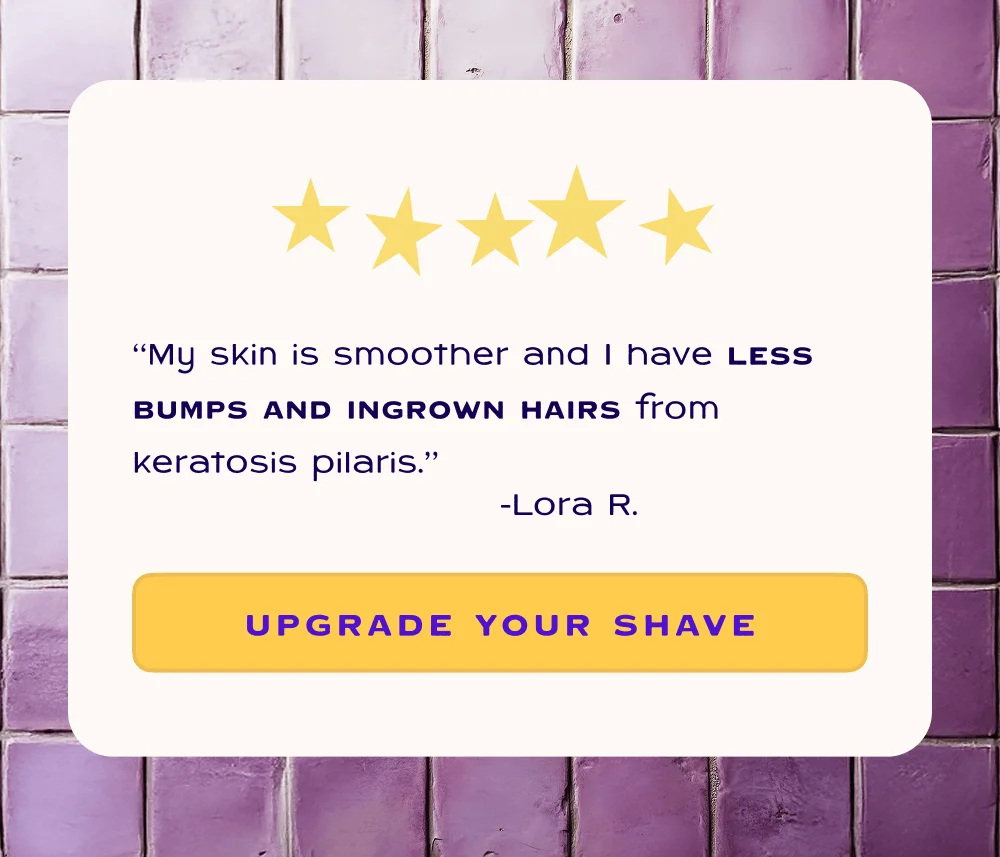 "My skin is smoother and I have less bumps and ingrown hairs from keratosis pilaris" - Lora R.