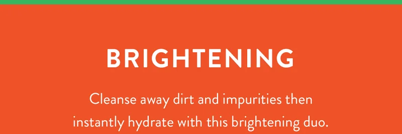 Brightening | Cleanse away dirt and impurities then instantly hydrate with this brightening duo.