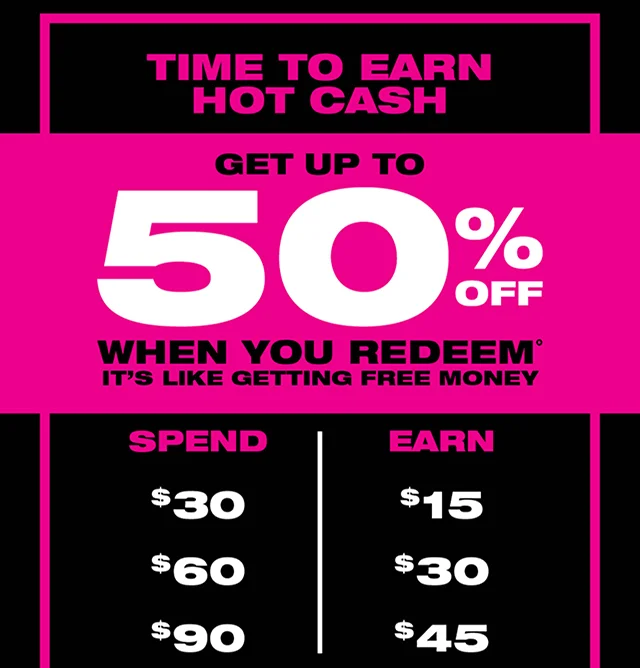 Time to Earn Hot Cash! Get up to 50% off when you redeem! It's like getting free money