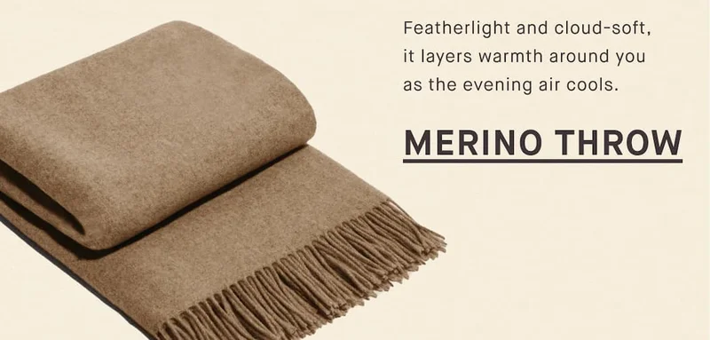Featherlight and cloud-soft, it layers warmth around you as the evening air cools. MERINO THROW