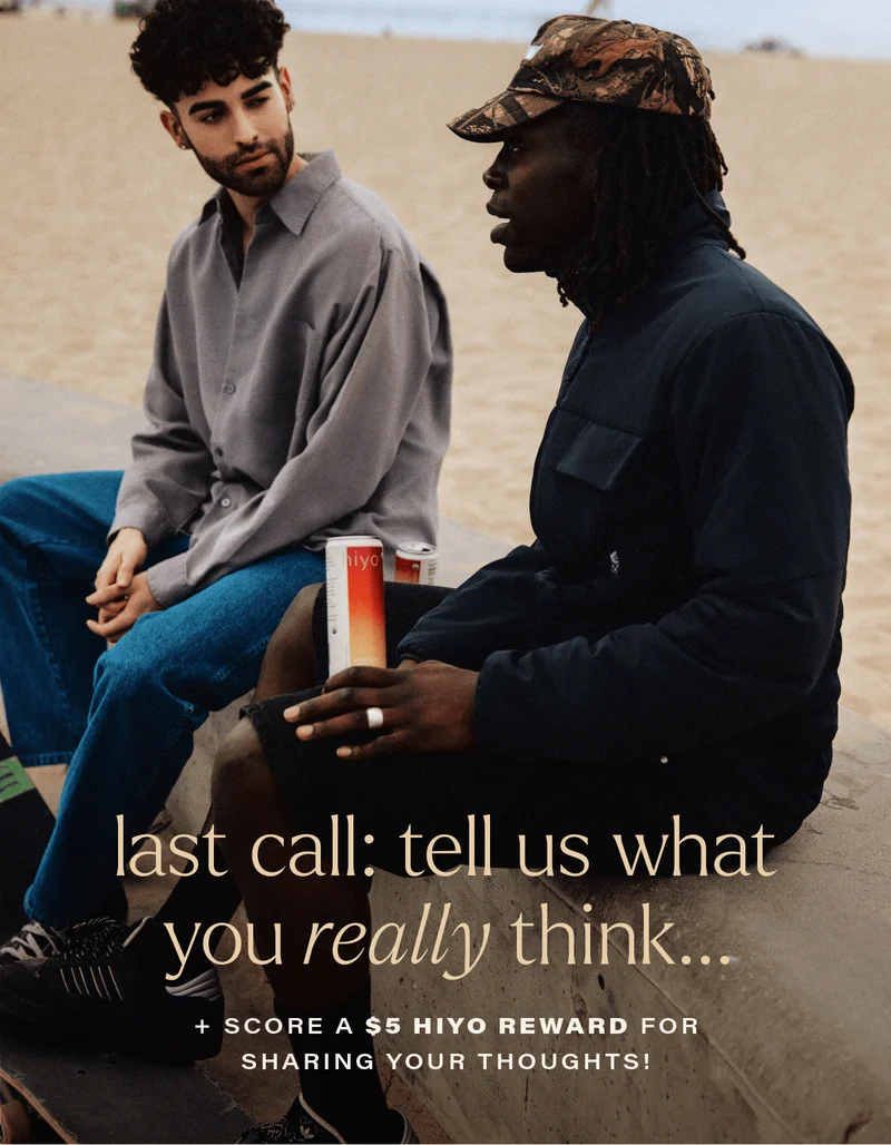 LAST CALL: TELL US WHAT YOU REALLY THINK... and score a $5 hiyo reward for sharing your thoughts!