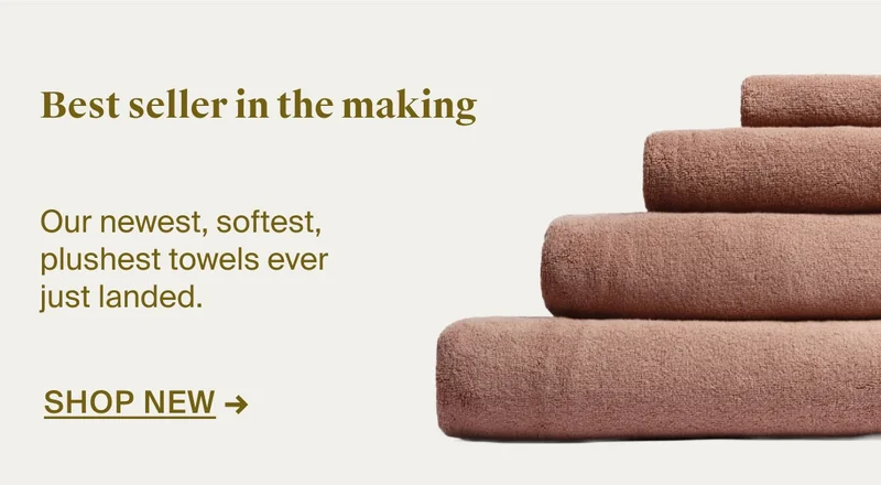 Bestseller in the making. Shop our newest, softest, plushest towels ever.
