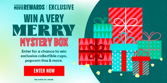 CINEMARK MOVIE REWARDS | EXCLUSIVE | WIN A VERY MERRY MYSTERY BOX | Enter for a chance to win exclusive collectible cups, popcorn tins & more. | ENTER NOW > | See below for details.