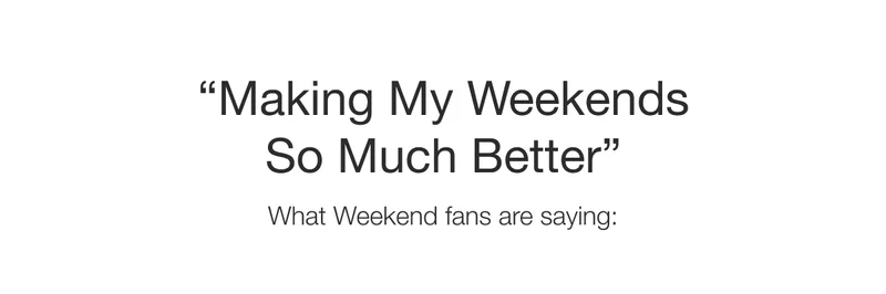 "Making My Weekends So Much Better." What Weekend fans are saying: