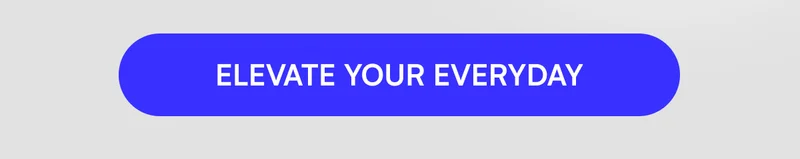 [ ELEVATE YOUR EVERYDAY ]