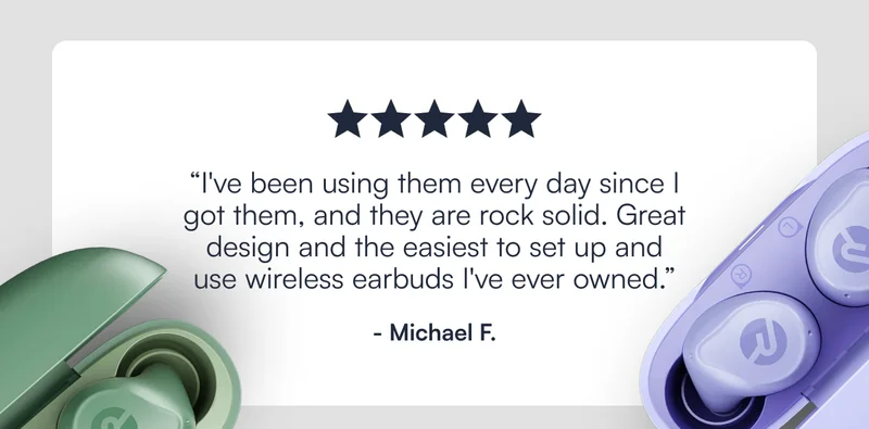 ⭐️⭐️⭐️⭐️⭐️ "I've been using them every day since I got them, and they are rock solid. Great design and the easiest to set up and use wireless earbuds I've ever owned." - Michael F.
