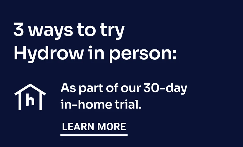 3 ways to try Hydrow in person: As part of our 30-day in-home trial. Learn More