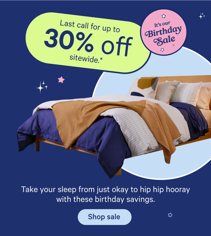 Last call for up to 30% off sitewide.* It's our Birthday Sale