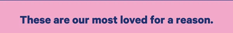 These are our most loved for a reason.