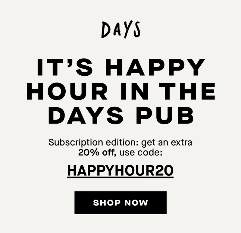 It's happy hour in the days pub. Subscription edition: get an extra 20% off with HAPPYHOUR20