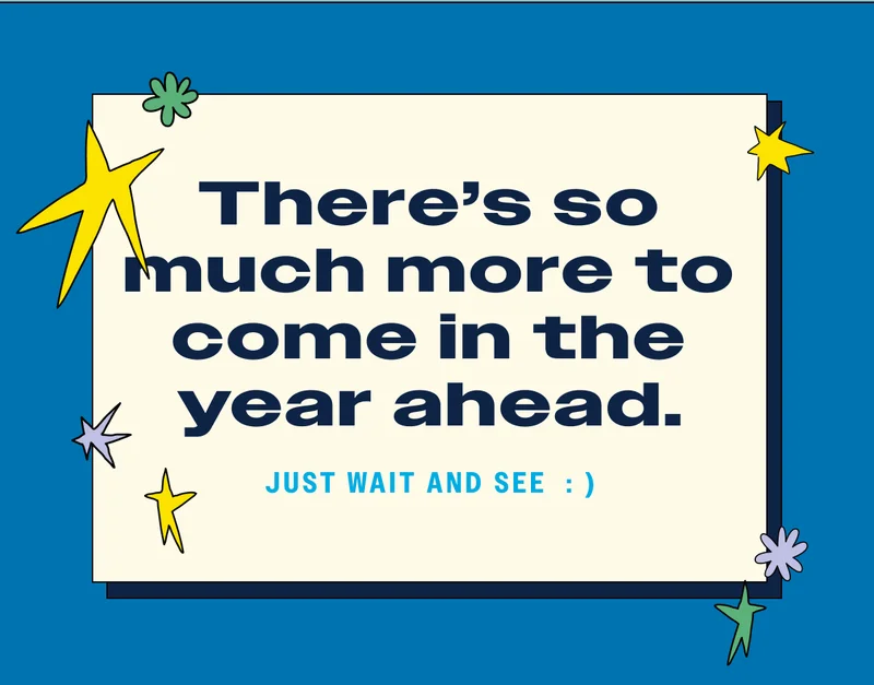 There's so much more to come in the year ahead.