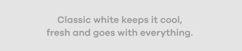 Classic white keeps it cool, fresh and goes with everything.