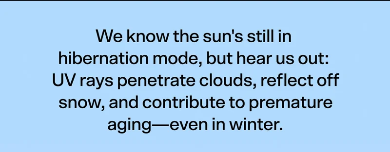 We know the sun's still in hibernation mode, but hear us out: UV rays penetrate clouds, reflect off snow, and contribute to premature aging—even in winter.