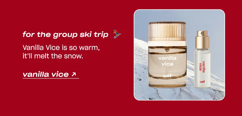 for the group ski trip Vanilla Vice is so warm, it’ll melt the snow.