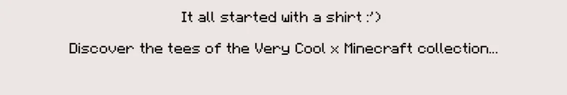 Finally, an email about cool shirtz!! It all started with a shirt :') Discover the tees of the Very Cool x Minecraft collection...