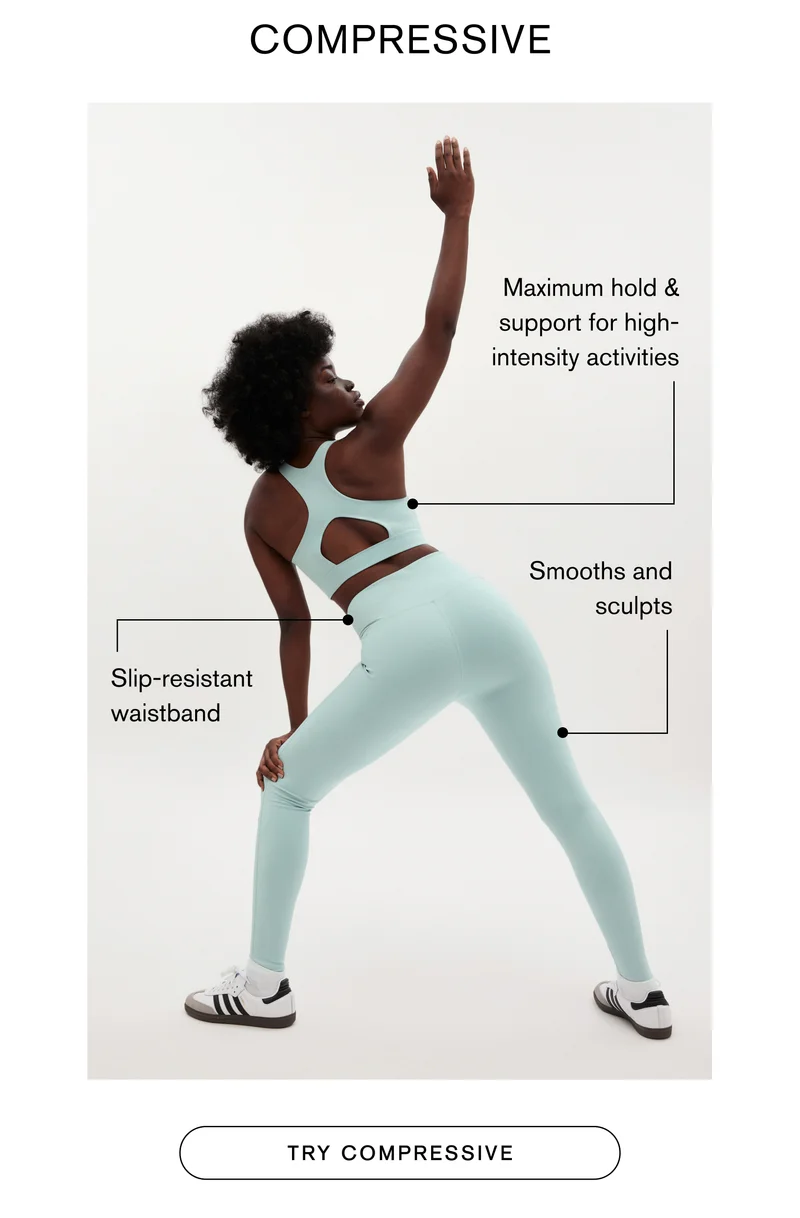 COMPRESSIVE Maximum hold & support for high-intensity activities Smooths and sculpts Slip-resistant waistband TRY COMPRESSIVE