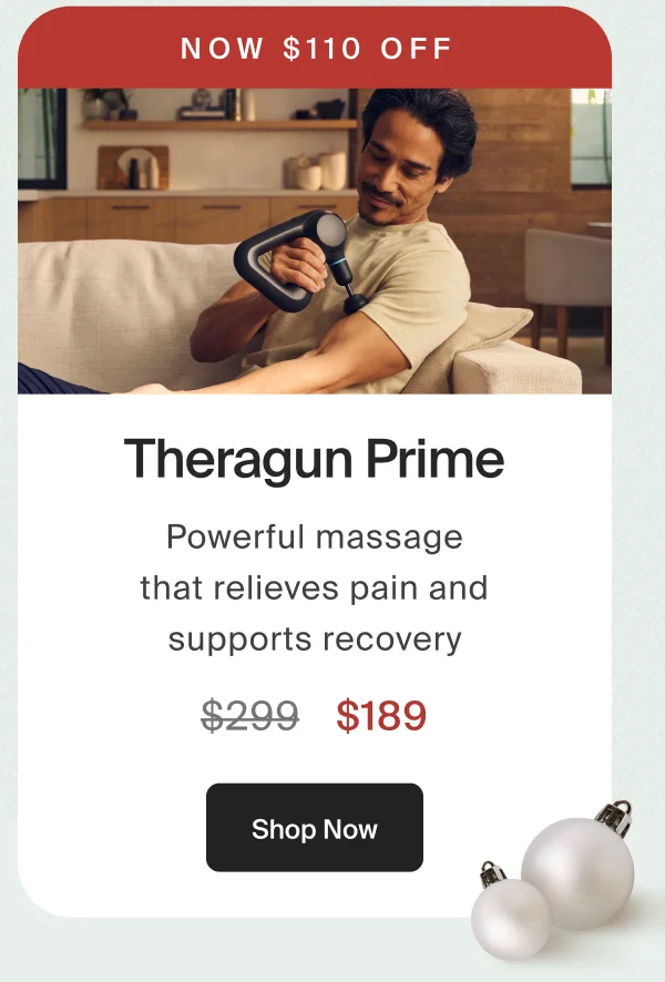 Now $110 off | Theragun Prime | Deep, powerful massage that relieves pain and supports recovery. | $189 | Shop Now