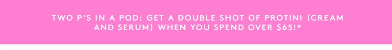 Get a free Protini Cream Deluxe sample and a Protini Serum deluxe sample when you spend over $65+.