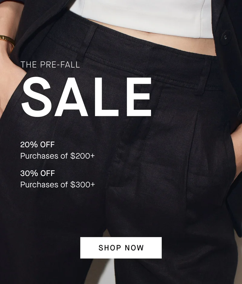 THE PRE-FALL SALE 20% OFF Purchases of $200+ 30% OFF Purchases of $300+ [SHOP NOW]