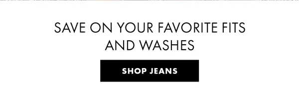 Save on Your Favorite Fits and Washes. Shop Jeans