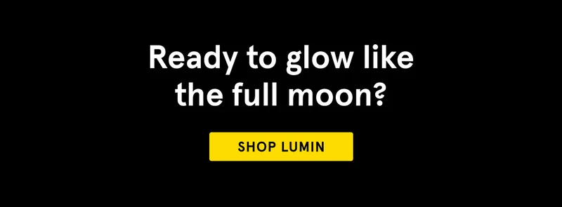 Ready to glow like the full moon? Shop Lumin.