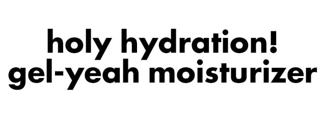 Holy Hydration! Gel-Yeah Moisturizer