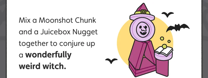 Mix a Moonshot Chunk and a Juicebox Nugget together to conjure up a wonderfully weird witch.