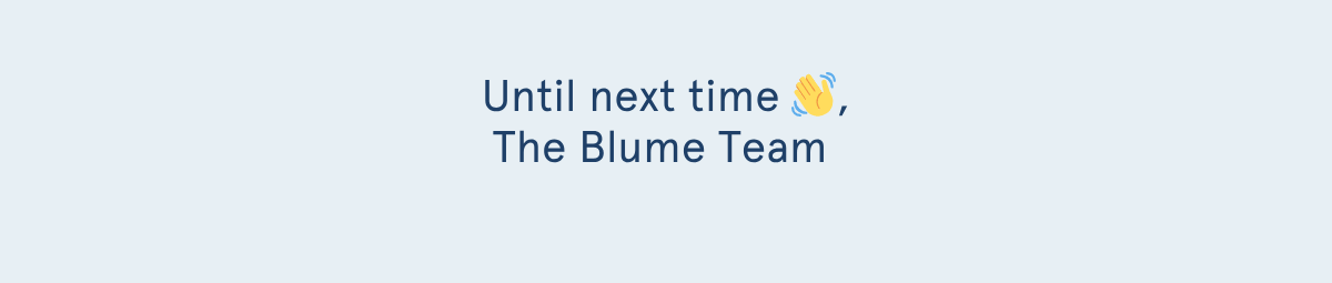 Until next time 👋, The Blume Team
