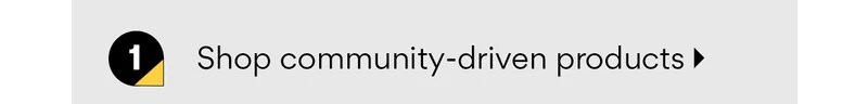 Shop community-driven products Shop community-driven products