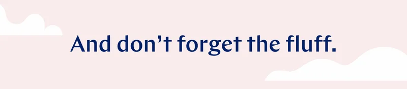 And don't forget the fluff. >>