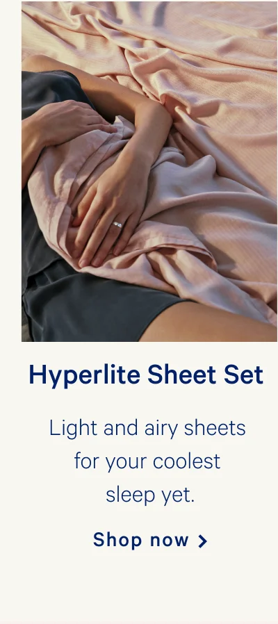 Hyperlite Sheet Set >> Light and airy sheets for your coolest sleep yet. >> Shop now >>