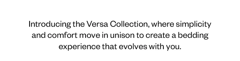 Introducing the Versa Collection, where simplicity and comfort move in unison to create a bedding experience that evolves with you.