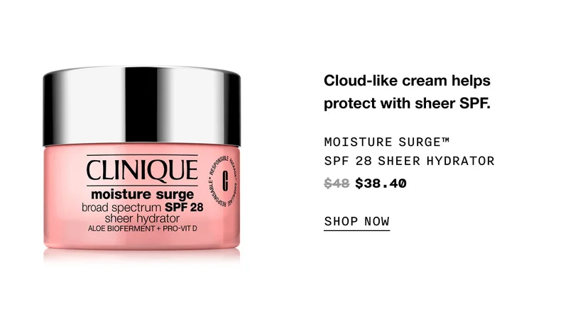 Cloud-like cream helps protect with sheer SPF. moisture surge™ SPF 28 Sheer Hydrator $38.40 SHOP NOW