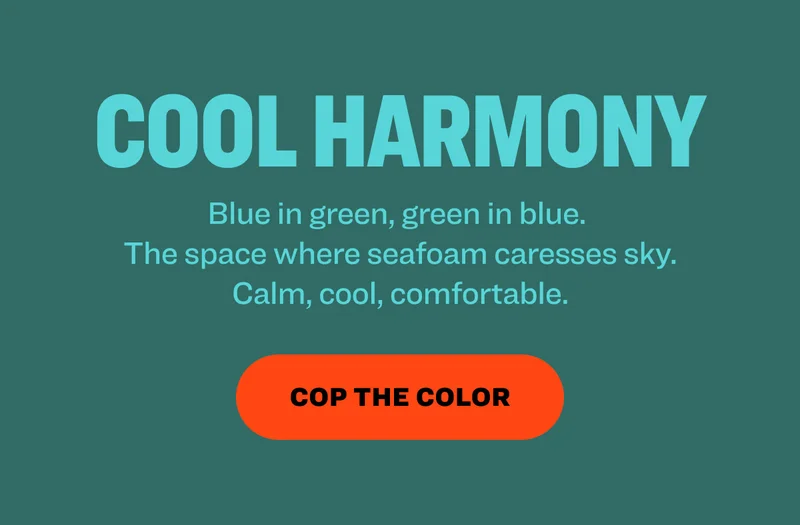 cool harmony Blue in green, green in blue.  The space where seafoam caresses sky. Calm, cool, comfortable.  cop the color
