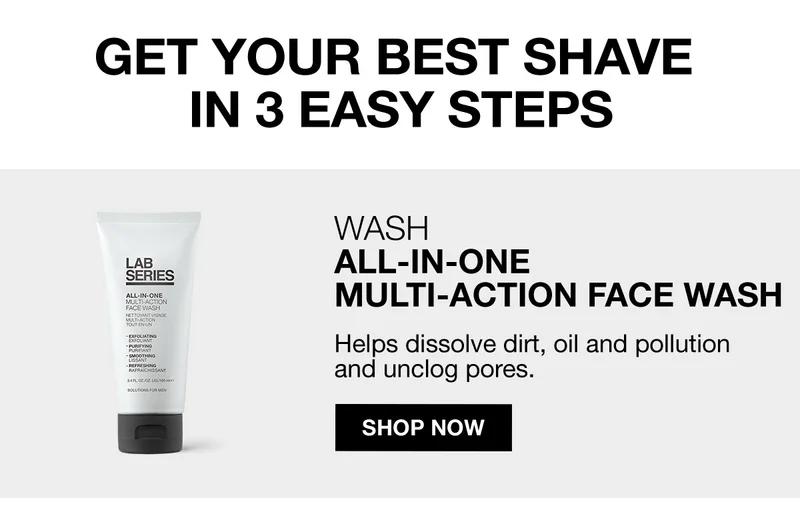 GET YOUR BEST SHAVE IN 3 EASY STEPS | WASH ALL-IN-ONE MULTI-ACTION FACE WASH | Helps dissolve dirt, oil and pollution and unclog pores. | SHOP NOW