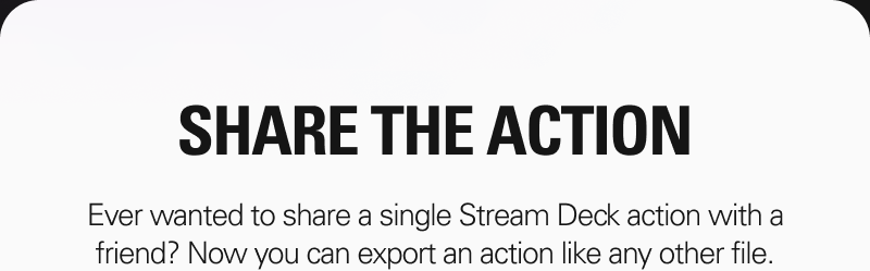 SHARE THE ACTION - Ever wanted to share a single Stream Deck action with a friend? Now you can export an action like any other file.