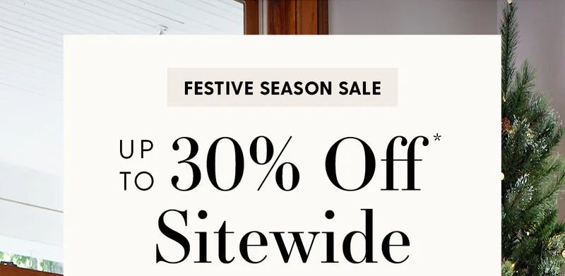 FESTIVE SEASON SALE | Up to 30% Off* Sitewide | Decorate your home for the holidays.