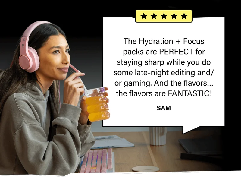 The Hydration + Focus packs are PERFECT for staying sharp while you do some late-night editing and/or gaming. And the flavors…the flavors are FANTASTIC!