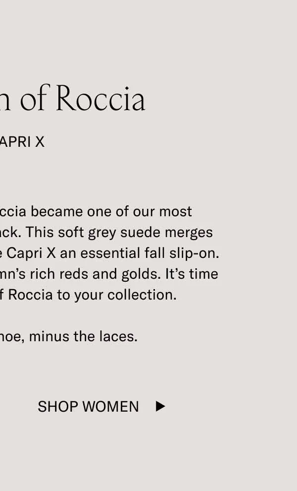 After being discontinued, Roccia became one of our most requested materials. Now it’s back. This soft grey suede merges with a cream outsole to make the Capri X an essential fall slip-on. Muted tones play well with autumn’s rich reds and golds. It’s time to add the sophistication of Roccia to your collection.   It’s our bestselling shoe, minus the laces.