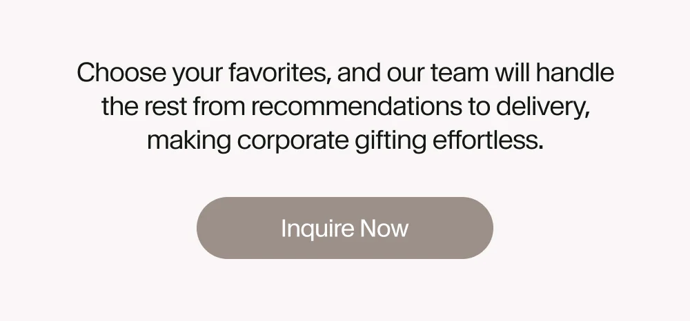 Choose your favorites, and our team will handle the rest from recommendations to delivery, making corporate gifting effortless.