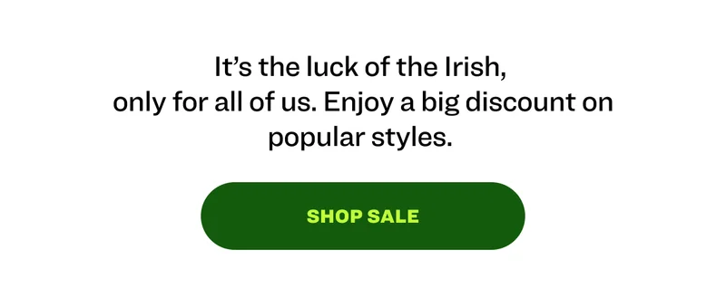 It’s the luck of the Irish,  only for all of us. Enjoy a big discount on popular styles.&nbsp; shop sale