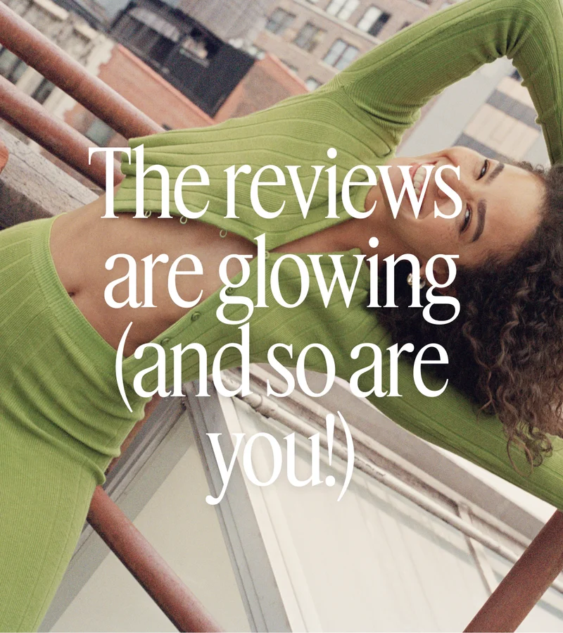 The reviews are glowing (and so are you!)