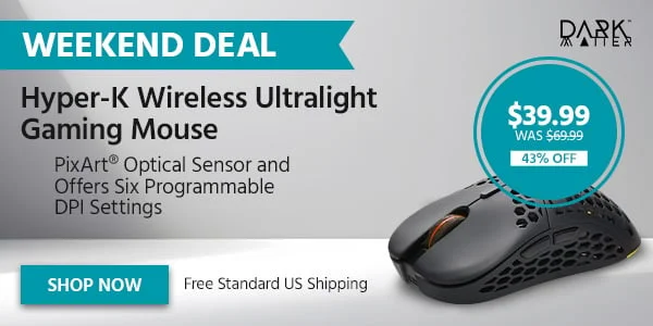 WEEKEND DEAL Dark Matter Hyper-K Wireless Ultralight Gaming Mouse PixArt® Optical Sensor And Offers Six Programmable DPI Settings Free Standard US Shipping $39.99 Was $69.99 43% OFF Shop Now