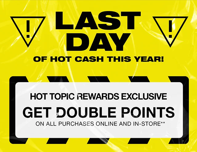 Last Day of Hot Cash This Year! Also the Last Day for Hot Topic Rewards Exclusive Members to Get Double Points On All Purchases Online and In-Store