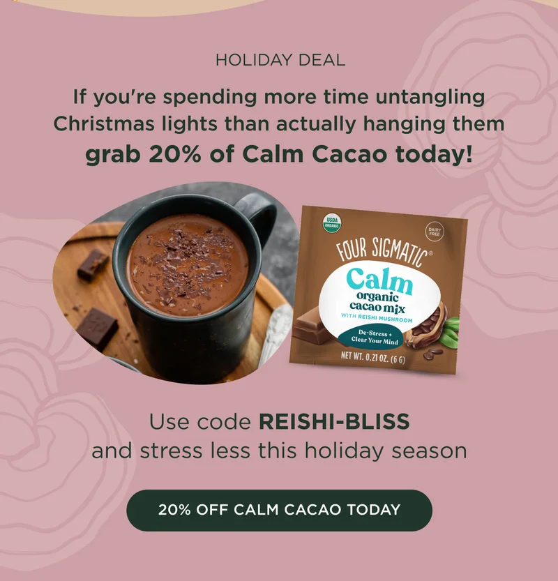 HOLIDAY DEAL - If you're spending more time untangling Christmas lights than actually hanging them grab 20% of Calm Cacao today! Use code REISHI-BLISS and stress less this holiday season - 20% OFF CALM CACAO TODAY