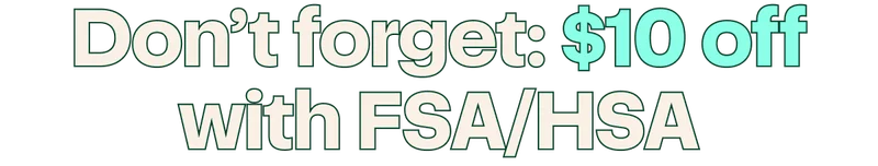 Don’t forget: $10 off with FSA/HSA