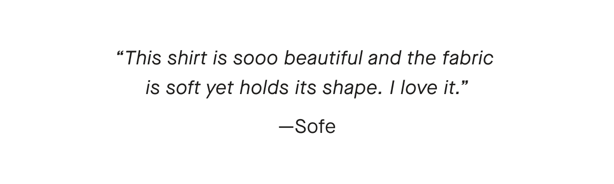 This shirt is sooo beautiful and the fabric is soft yet holds its shape. I love it —Sofe