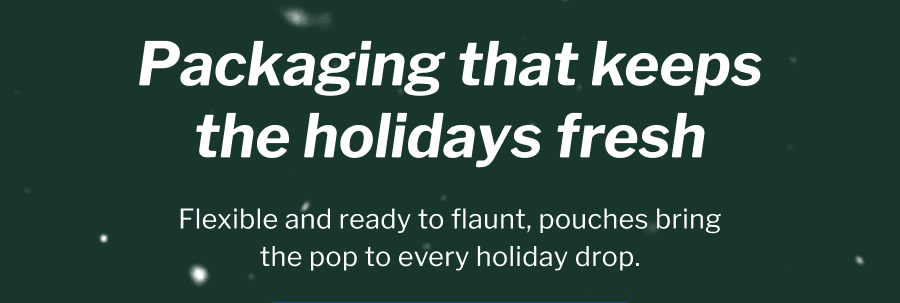 Packaging that keeps the holidays fresh | Flexible and ready to flaunt, pouches bring the pop to every holiday drop.